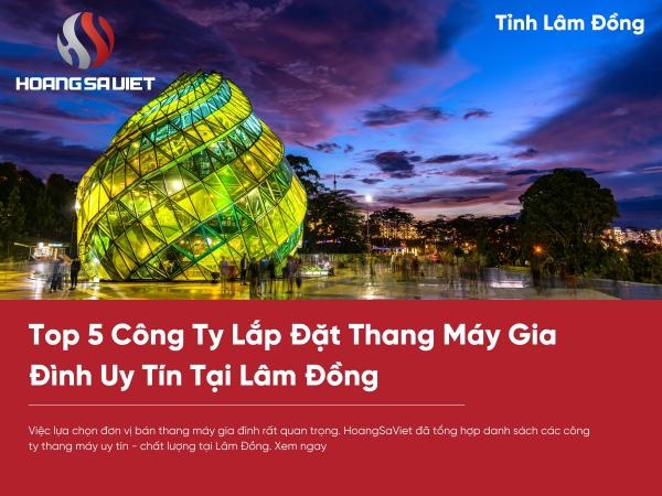 Top 5 Công Ty Lắp Đặt Thang Máy Gia Đình Giá Tốt Tại Lâm Đồng